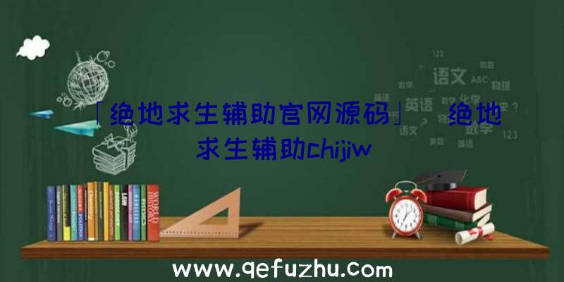 「绝地求生辅助官网源码」|绝地求生辅助chijiw